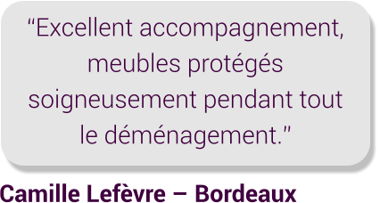 Camille Lefèvre – Bordeaux “Excellent accompagnement, meubles protégés soigneusement pendant tout le déménagement.”
